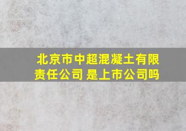 北京市中超混凝土有限责任公司 是上市公司吗